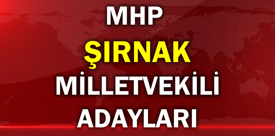 MİLLİYETÇİ HAREKET PARTİSİ ŞIRNAK MİLLETVEKİLİ ADAY LİSTESİ